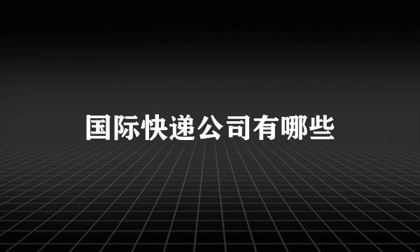 国际快递公司有哪些