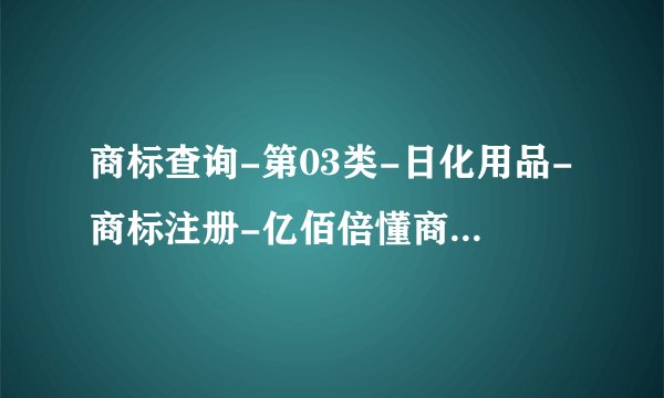 商标查询-第03类-日化用品-商标注册-亿佰倍懂商标查询范围?