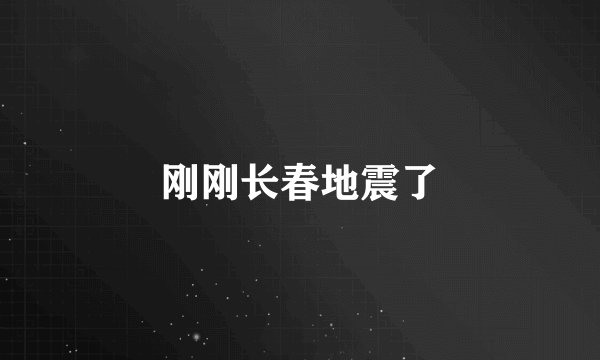 刚刚长春地震了