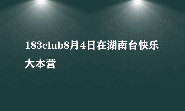 183club8月4日在湖南台快乐大本营