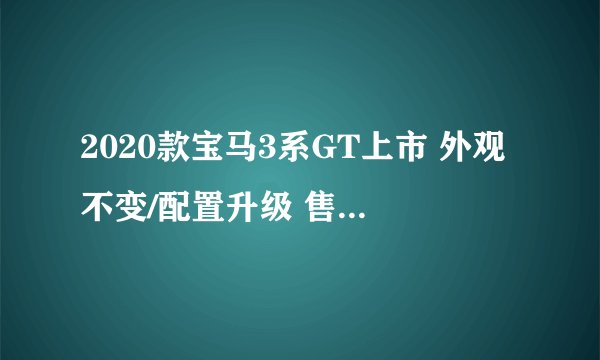 2020款宝马3系GT上市 外观不变/配置升级 售价35.98-43.98万元