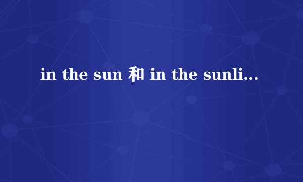 in the sun 和 in the sunlight 有什么区别