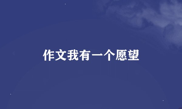 作文我有一个愿望