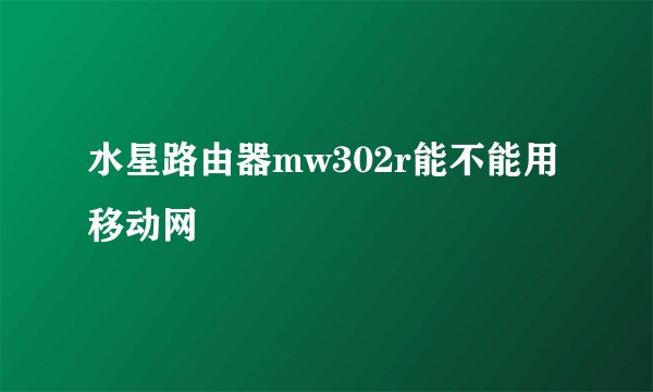 水星路由器mw302r能不能用移动网