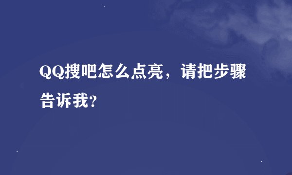 QQ搜吧怎么点亮，请把步骤告诉我？