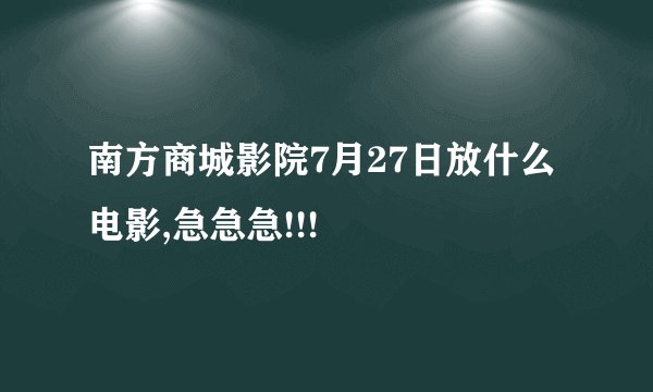 南方商城影院7月27日放什么电影,急急急!!!