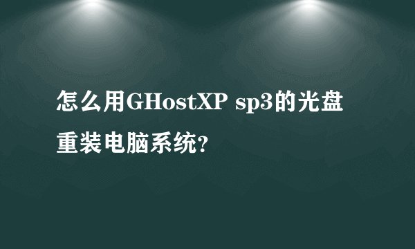 怎么用GHostXP sp3的光盘重装电脑系统？