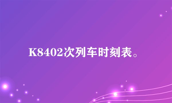 K8402次列车时刻表。