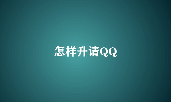怎样升请QQ