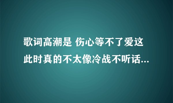 歌词高潮是 伤心等不了爱这此时真的不太像冷战不听话的问自己感觉做了梦 是什么歌