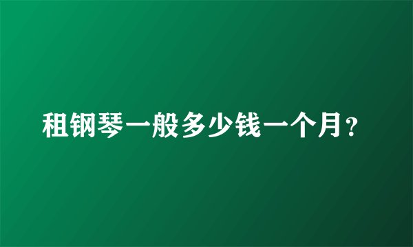 租钢琴一般多少钱一个月？