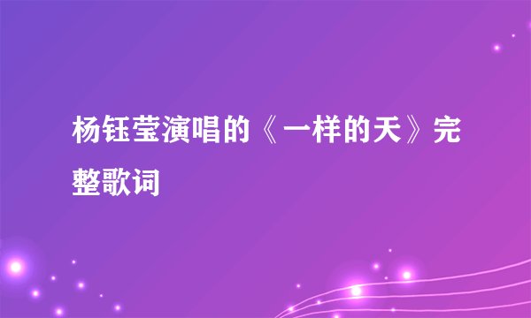 杨钰莹演唱的《一样的天》完整歌词