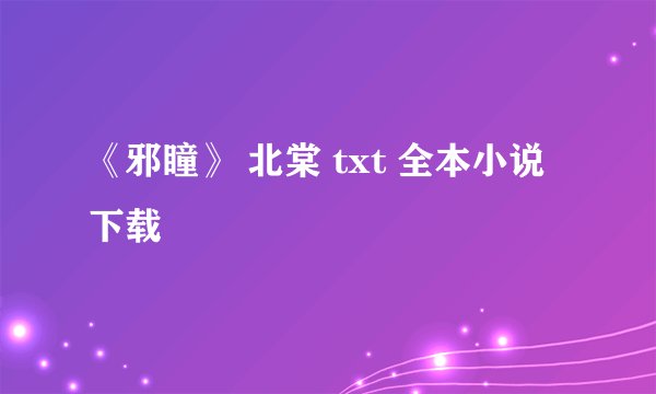 《邪瞳》 北棠 txt 全本小说下载