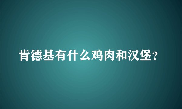 肯德基有什么鸡肉和汉堡？
