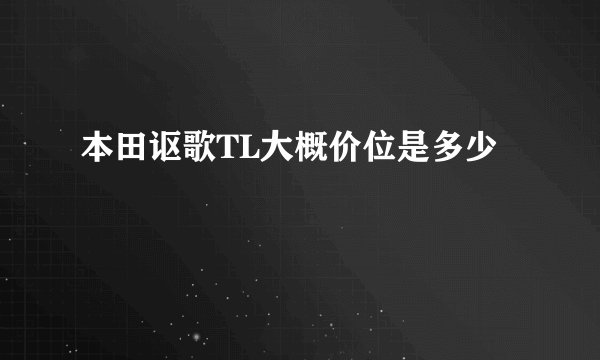 本田讴歌TL大概价位是多少
