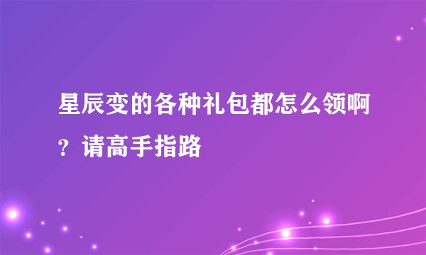 星辰变的各种礼包都怎么领啊？请高手指路