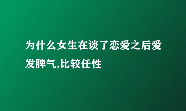 为什么女生在谈了恋爱之后爱发脾气,比较任性