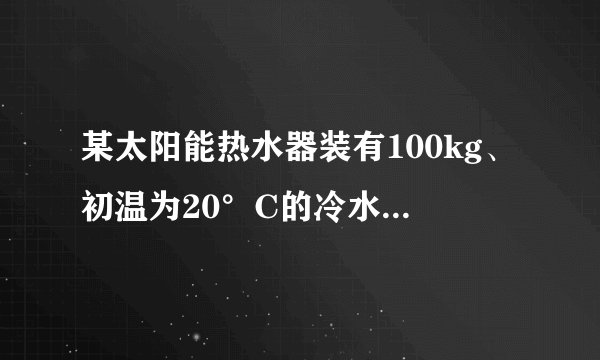 某太阳能热水器装有100kg、初温为20°C的冷水，经过一天的太阳照射，水温升高到65°C，则这些水吸收的热