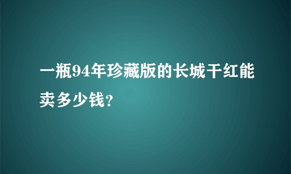 一瓶94年珍藏版的长城干红能卖多少钱？