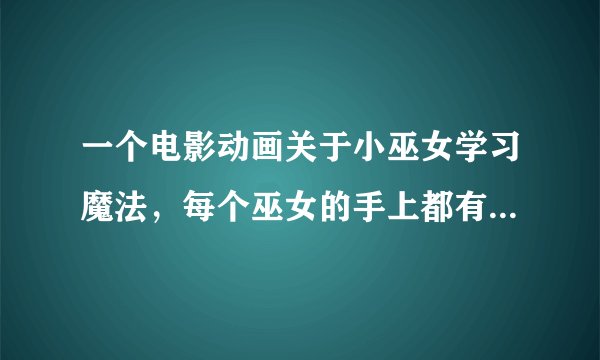 一个电影动画关于小巫女学习魔法，每个巫女的手上都有一个星星，只有她手上是半颗星 那叫什么名字？