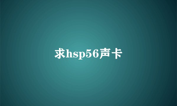 求hsp56声卡