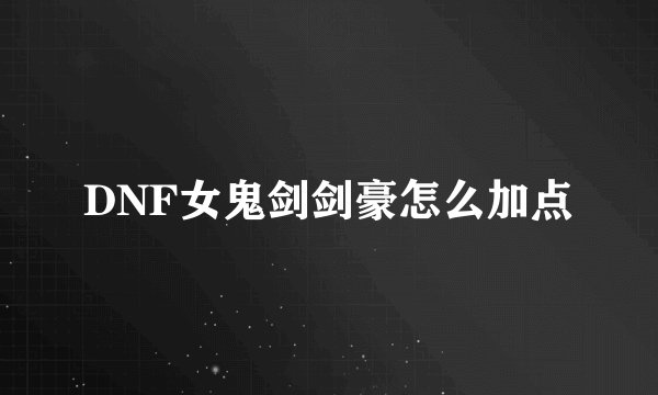DNF女鬼剑剑豪怎么加点