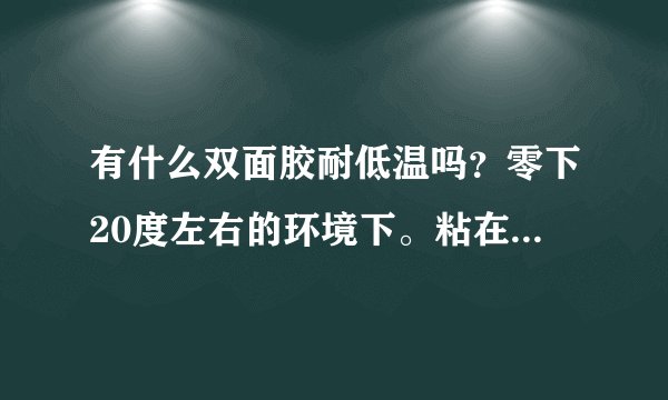 有什么双面胶耐低温吗？零下20度左右的环境下。粘在铁上。3M胶带耐低温吗？什么型号的呢？