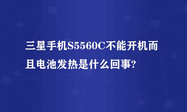 三星手机S5560C不能开机而且电池发热是什么回事?