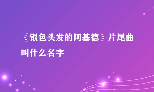《银色头发的阿基德》片尾曲叫什么名字