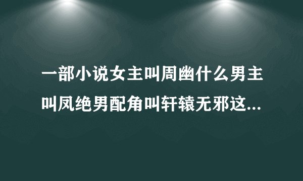 一部小说女主叫周幽什么男主叫凤绝男配角叫轩辕无邪这部小说的名字叫什么