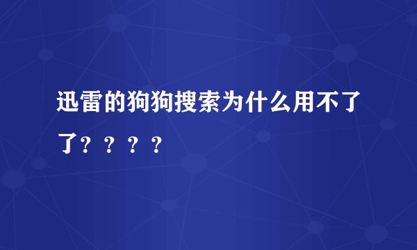 迅雷的狗狗搜索为什么用不了了？？？？