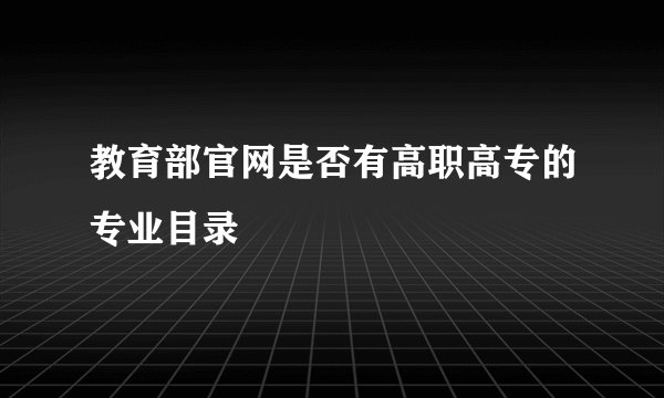教育部官网是否有高职高专的专业目录