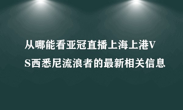 从哪能看亚冠直播上海上港VS西悉尼流浪者的最新相关信息