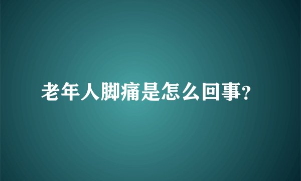老年人脚痛是怎么回事？