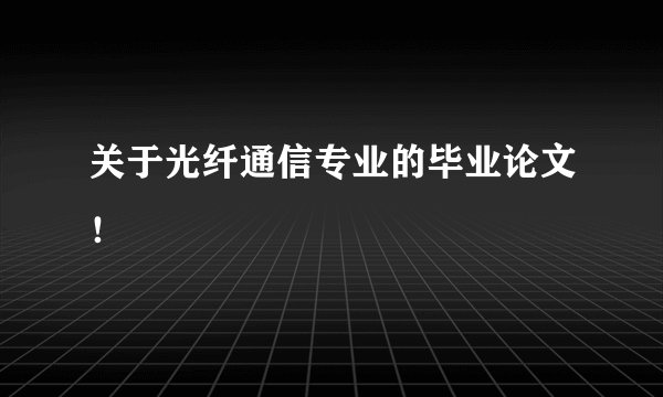 关于光纤通信专业的毕业论文！