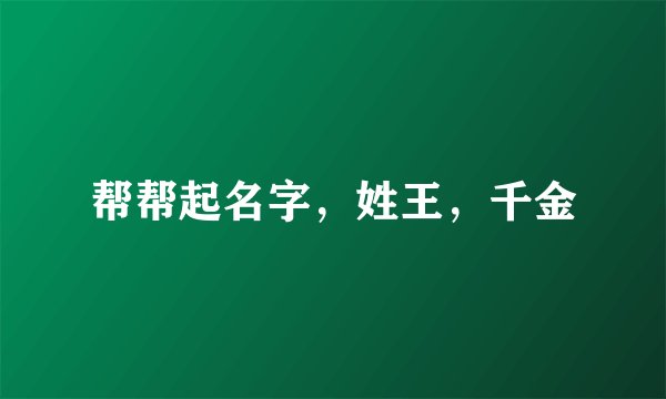 帮帮起名字，姓王，千金