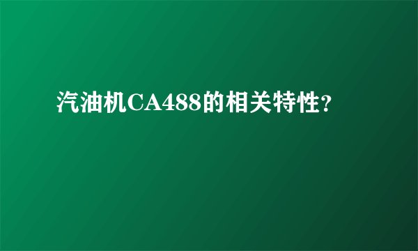 汽油机CA488的相关特性？
