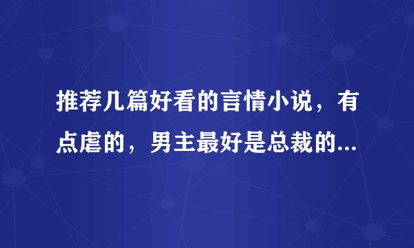 推荐几篇好看的言情小说，有点虐的，男主最好是总裁的，结局一定是和，谢了！（拜托发目录，最好有简介）