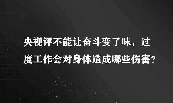 央视评不能让奋斗变了味，过度工作会对身体造成哪些伤害？