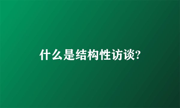 什么是结构性访谈?