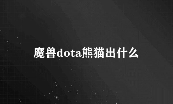 魔兽dota熊猫出什么