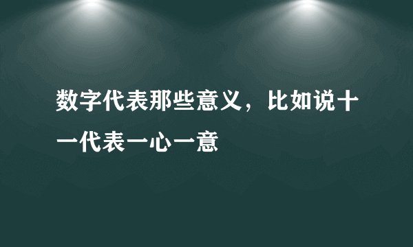 数字代表那些意义，比如说十一代表一心一意