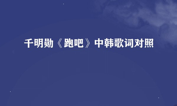千明勋《跑吧》中韩歌词对照