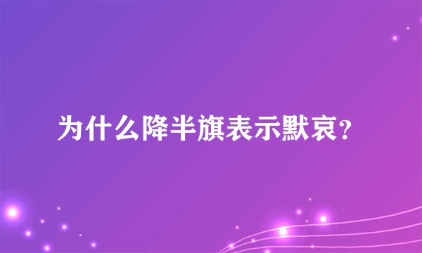 为什么降半旗表示默哀？