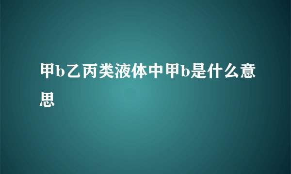 甲b乙丙类液体中甲b是什么意思