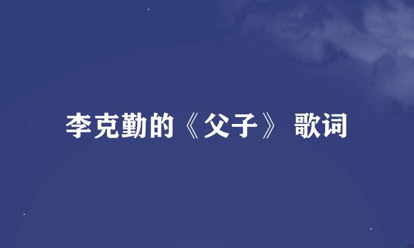 李克勤的《父子》 歌词