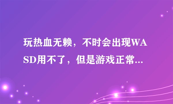 玩热血无赖，不时会出现WASD用不了，但是游戏正常运行着，其他键都没问题，系统是win8.1，求解