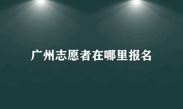 广州志愿者在哪里报名