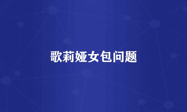 歌莉娅女包问题