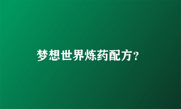 梦想世界炼药配方？